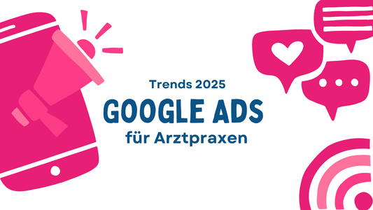 Top Google Ads Trends 2025: So optimieren Sie Ihr Praxismarketing